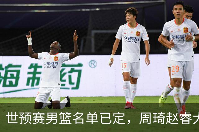 世预赛男篮名单已定，周琦赵睿大概率回归