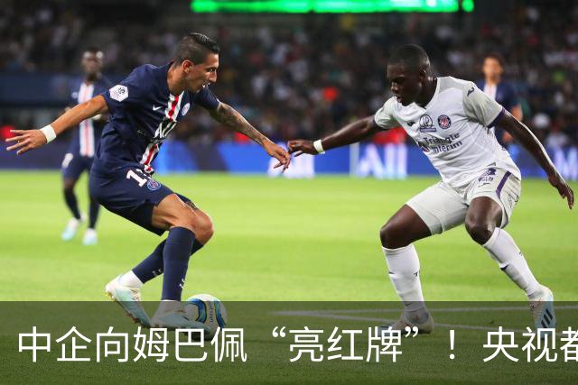 中企向姆巴佩“亮红牌”！央视都出手了 球迷：吃中国饭，砸中国锅
