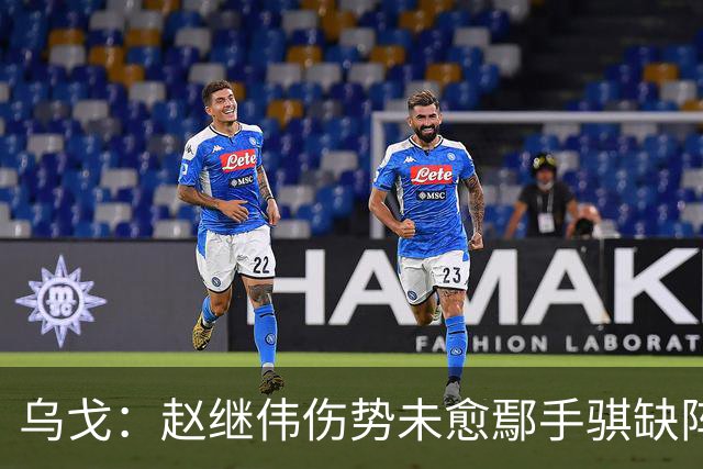 乌戈：赵继伟伤势未愈鄢手骐缺阵 我要调控队员情绪