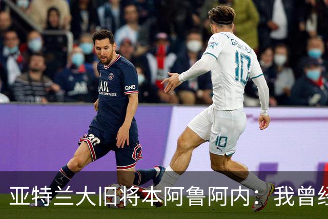 亚特兰大旧将本阿鲁阿内：我曾经两次拒绝国米的邀请