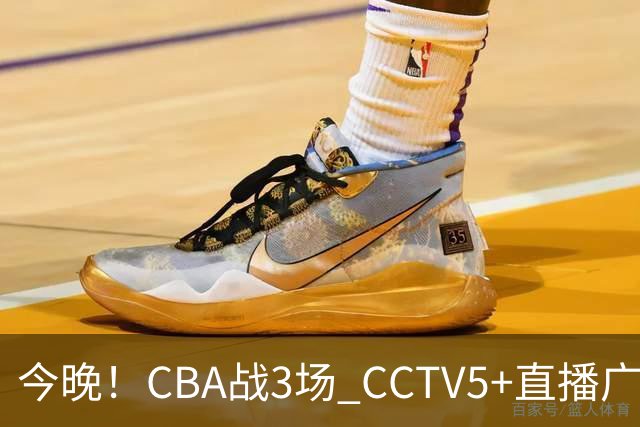 今晚！CBA战3场 CCTV5+直播广东男篮，姚明老东家上海男篮+浙江广厦分别出战