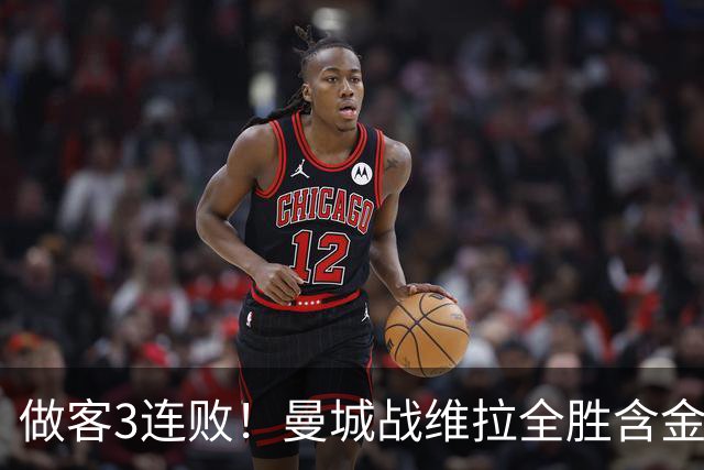 做客3连败！曼城战维拉全胜含金量遇考验 顶住开局冲击很重要