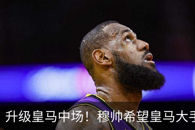 升级皇马中场！穆帅希望皇马大手笔签下27岁23球21传中场！利物浦应对之策为尽快续约