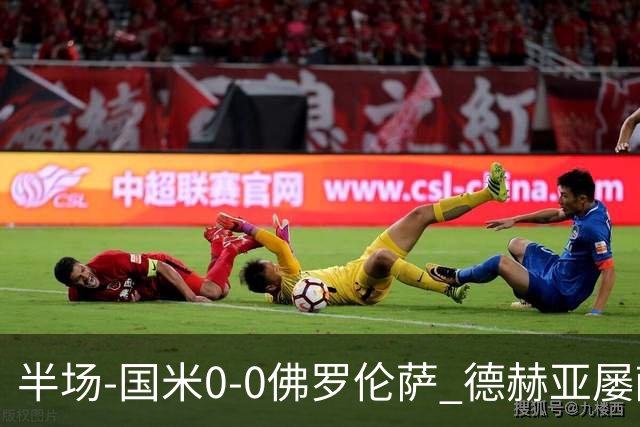 半场-国米0-0佛罗伦萨 德赫亚屡献神扑图拉姆、皮奥造险