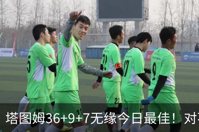 塔图姆36+9+7无缘今日最佳！对不起，你碰到暴走的湖人中锋了