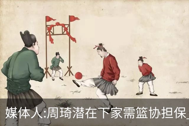 媒体人:周琦潜在下家需篮协担保 篮协不敢担保