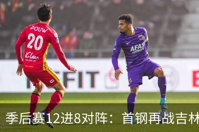 季后赛12进8对阵：首钢再战吉林 广厦对阵山西