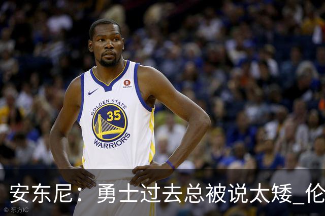 安东尼：勇士过去总被说太矮 伦德博格的到来改变了这一点