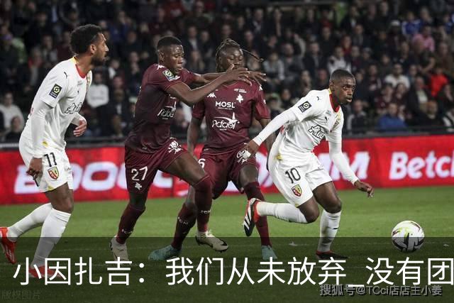 小因扎吉：我们从未放弃 没有团队不可能夺冠