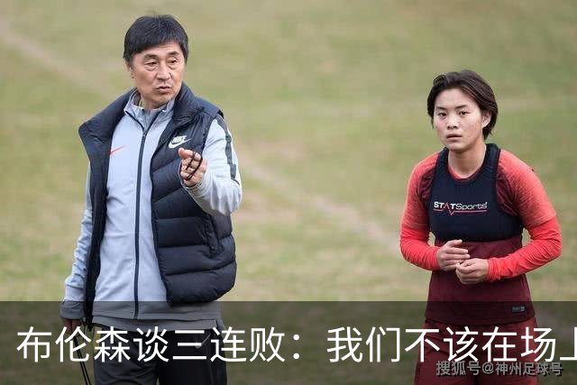 布伦森谈三连败：我们不该在场上松懈 必须把油门踩到底