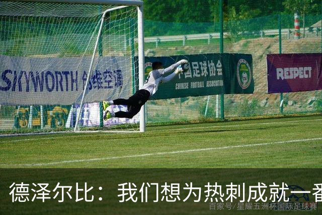 德泽尔比：我们想为热刺成就一番事业，无论结果如何都会全力以赴