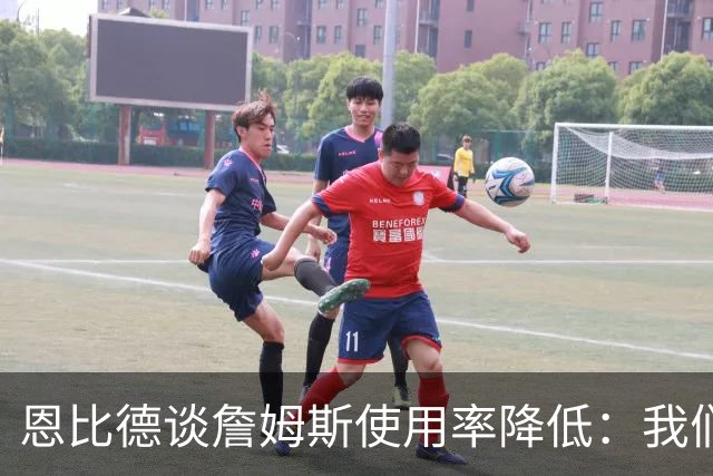 恩比德谈詹姆斯使用率降低：我们需要有人创造机会稳住节奏