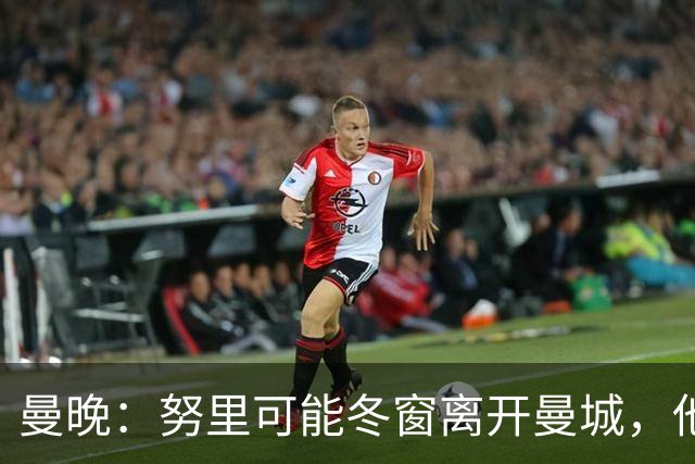 曼晚：努里可能冬窗离开曼城，他在联赛还没有出场过