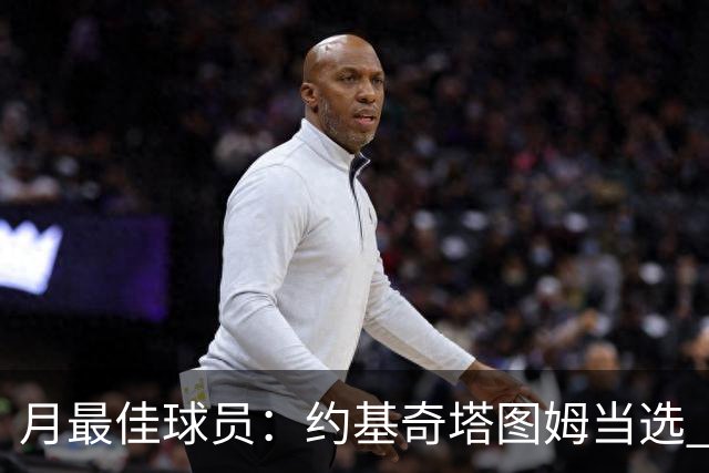 月最佳球员：约基奇塔图姆当选 浓眉KD获提名