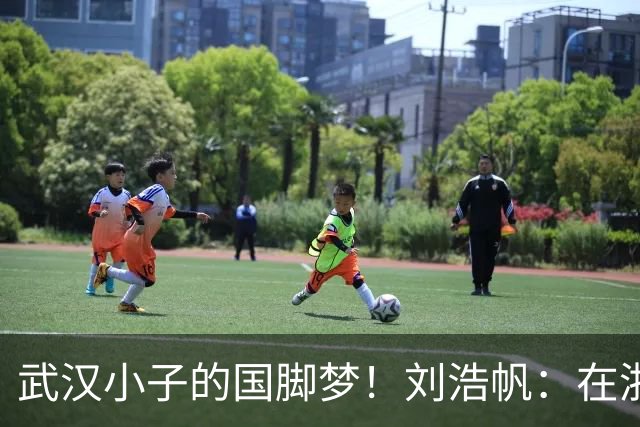 武汉小子的国脚梦！刘浩帆：在浙里成长 在浙里扎根