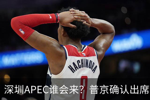 深圳APEC谁会来？普京确认出席，美菲亮明态度，高市口风却很微妙