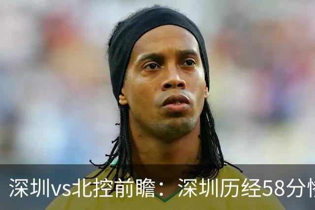 深圳vs北控前瞻：深圳历经58分惨败急需回暖，北控拒当软柿子