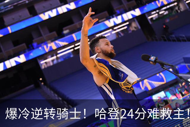 爆冷逆转骑士！哈登24分难救主！这把真心不背锅...