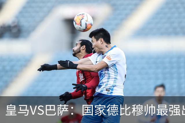 皇马VS巴萨：国家德比穆帅最强出击，法国双星坐镇，贝林领衔姆巴佩冲锋