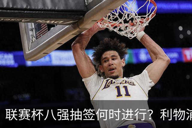 联赛杯八强抽签何时进行？利物浦切尔西赛后揭晓