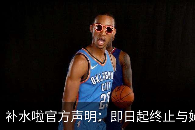 补水啦官方声明：即日起终止与姆巴佩的全部合作