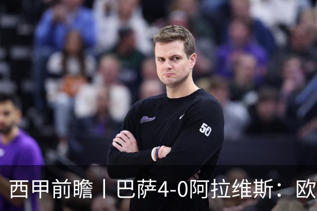 西甲前瞻丨巴萨4-0阿拉维斯：欧冠、西甲、金球接连受挫，还有雄心否？