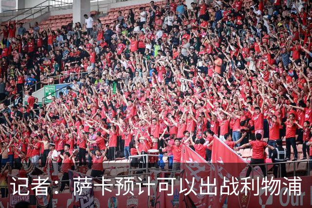 记者：萨卡预计可以出战利物浦