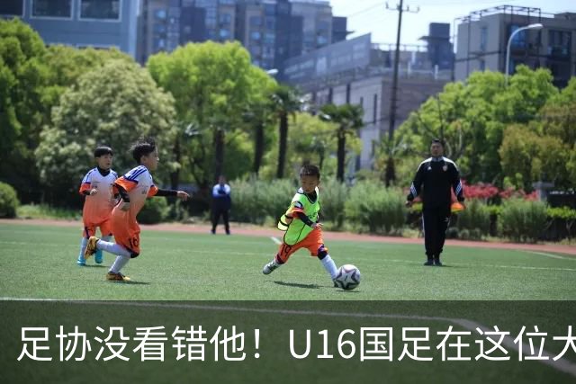 足协没看错他！U16国足在这位大牌新帅的带领下进四强，值得期待