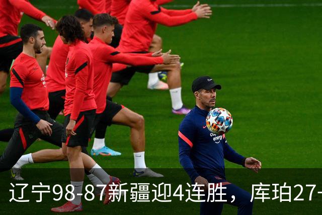 辽宁98-87新疆迎4连胜，库珀27+11，辛普森空砍33分
