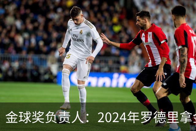 金球奖负责人：2024年罗德里拿金球提前泄密，不清楚皇马如何得知