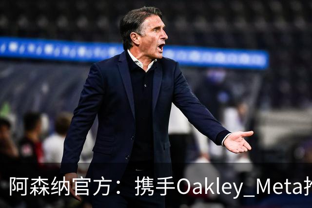 阿森纳官方：携手Oakley Meta推出全新影片《We Go Again》