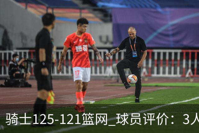 骑士125-121篮网 球员评价：3人优秀，4人及格，3人低迷