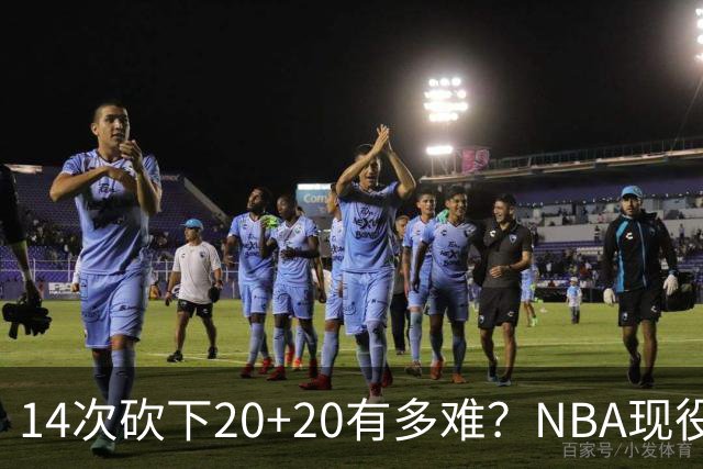 14次砍下20+20有多难？NBA现役仅5人，约基奇22次第二，庄神独一档