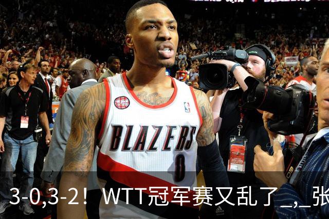 3-0,3-2！WTT冠军赛又乱了 , 张本智和溃败一轮游 , 男单二人绝地