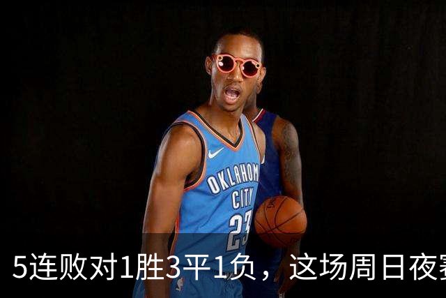 5连败对1胜3平1负，这场周日夜赛两队都在等翻身