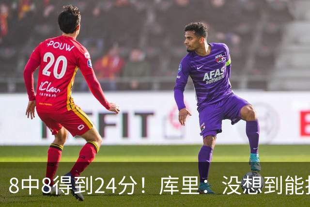 8中8得到24分！库里：没想到能投篮全中 防守积极是赢球关键