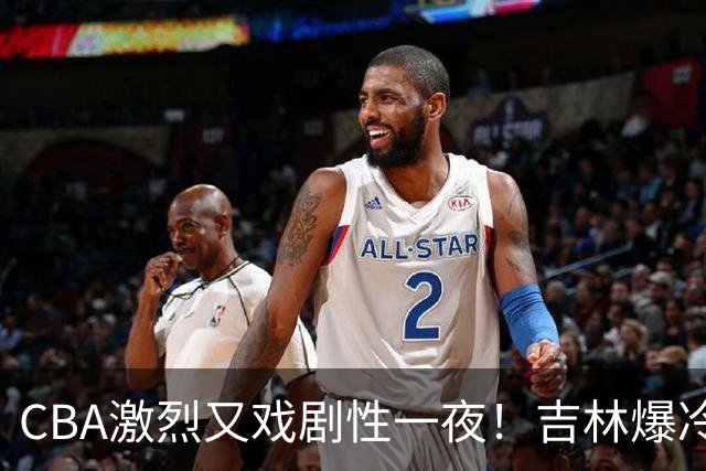 CBA激烈又戏剧性一夜！吉林爆冷辽篮苦主：广东“惨胜”倒数第一