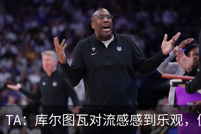 TA：库尔图瓦对流感感到乐观，仍希望随队前往加泰罗尼亚
